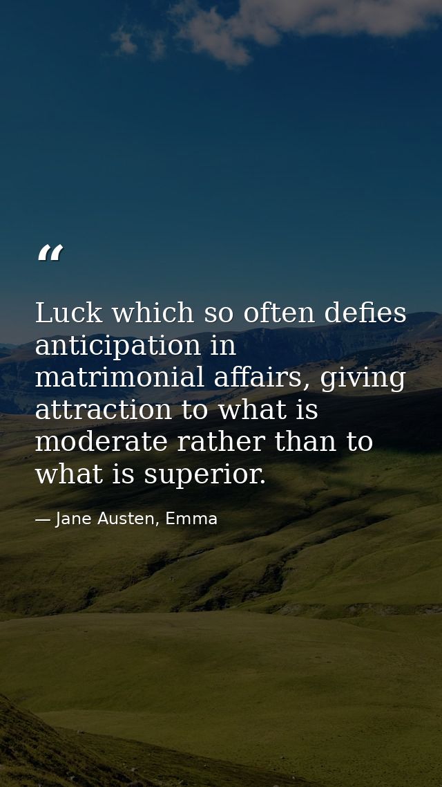 Luck which so often defies anticipation in matrimonial affairs, giving attraction to what is moderate rather than to wha — Jane Austen, Emma