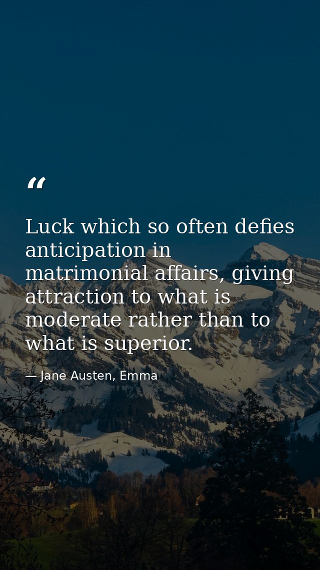 Luck which so often defies anticipation in matrimonial affairs, giving attraction to what is moderate rather than to wha — Jane Austen, Emma