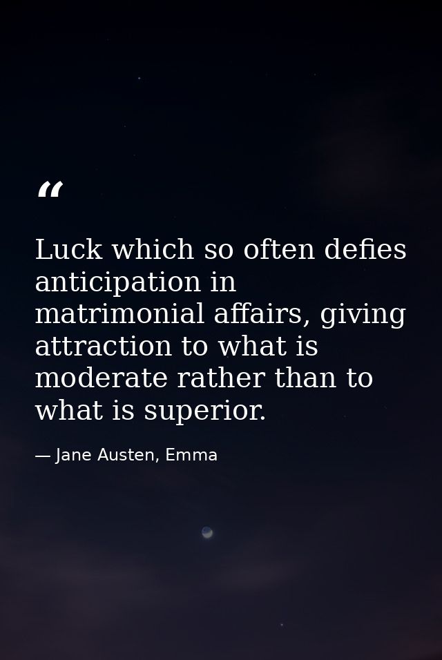 Luck which so often defies anticipation in matrimonial affairs, giving attraction to what is moderate rather than to wha — Jane Austen, Emma