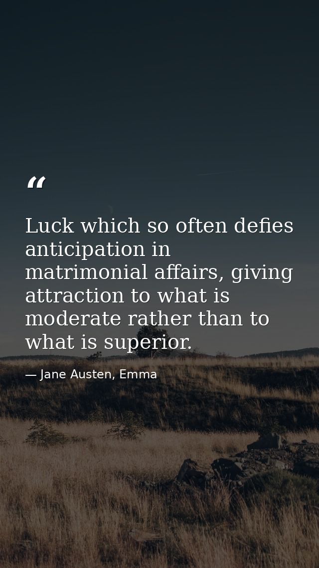 Luck which so often defies anticipation in matrimonial affairs, giving attraction to what is moderate rather than to wha — Jane Austen, Emma