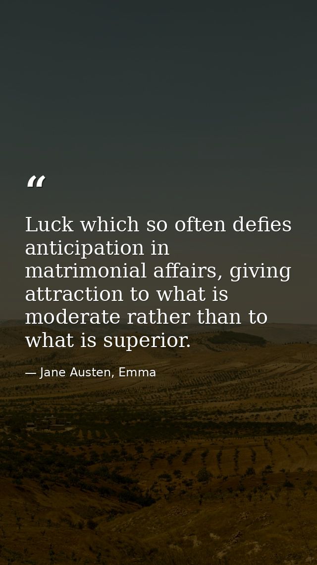 Luck which so often defies anticipation in matrimonial affairs, giving attraction to what is moderate rather than to wha — Jane Austen, Emma