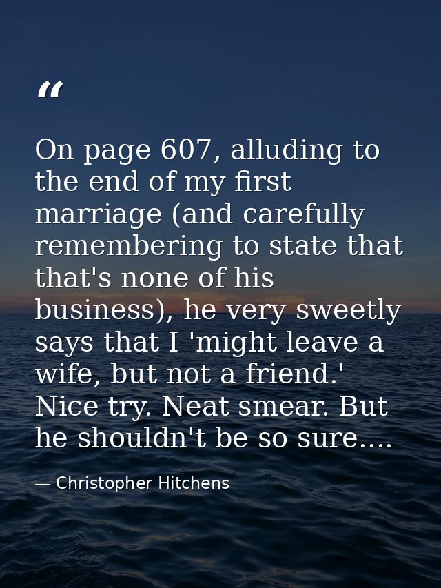 On page 607, alluding to the end of my first marriage (and carefully remembering to state that that's none of his busine — Christopher Hitchens
