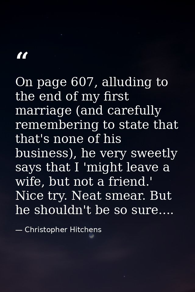 On page 607, alluding to the end of my first marriage (and carefully remembering to state that that's none of his busine — Christopher Hitchens
