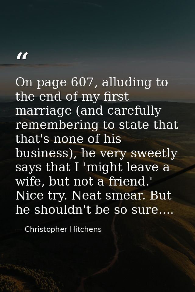 On page 607, alluding to the end of my first marriage (and carefully remembering to state that that's none of his busine — Christopher Hitchens