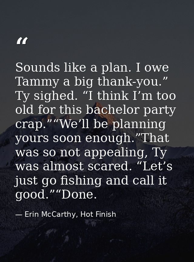 Sounds like a plan. I owe Tammy a big thank-you.” Ty sighed. “I think I’m too old for this bachelor party crap.”“We’ll b — Erin McCarthy, Hot Finish