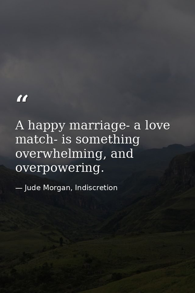 A happy marriage- a love match- is something overwhelming, and overpowering. — Jude Morgan, Indiscretion
