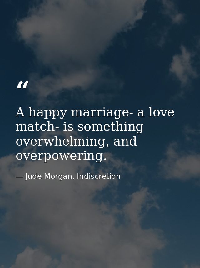 A happy marriage- a love match- is something overwhelming, and overpowering. — Jude Morgan, Indiscretion