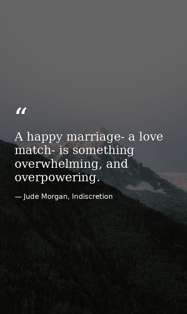 A happy marriage- a love match- is something overwhelming, and overpowering. — Jude Morgan, Indiscretion