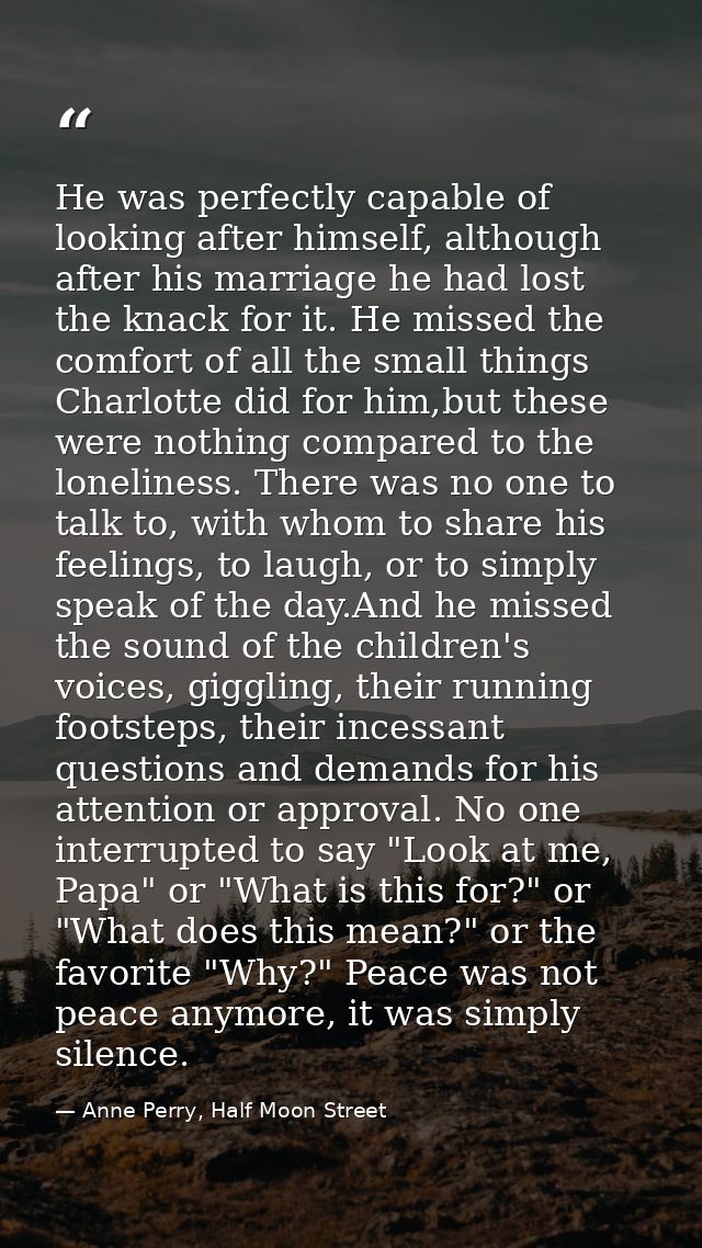 He was perfectly capable of looking after himself, although after his marriage he had lost the knack for it. He missed t — Anne Perry, Half Moon Street
