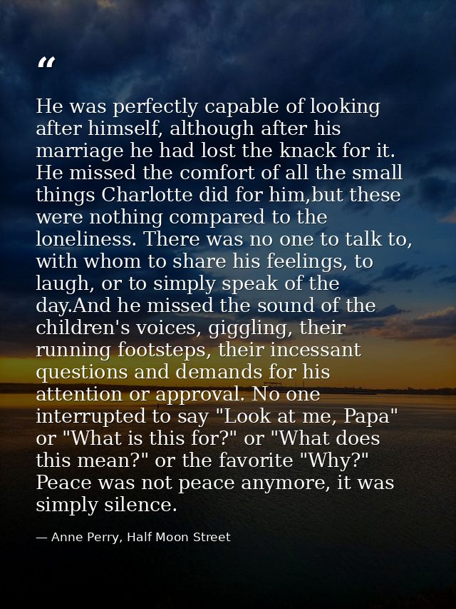 He was perfectly capable of looking after himself, although after his marriage he had lost the knack for it. He missed t — Anne Perry, Half Moon Street