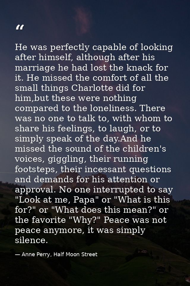 He was perfectly capable of looking after himself, although after his marriage he had lost the knack for it. He missed t — Anne Perry, Half Moon Street