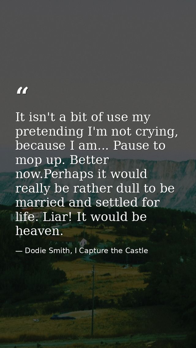 It isn't a bit of use my pretending I'm not crying, because I am... Pause to mop up. Better now.Perhaps it would really  — Dodie Smith, I Capture the Castle
