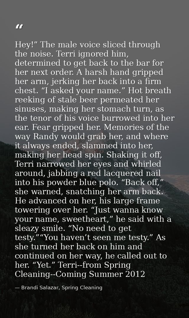 Hey!” The male voice sliced through the noise. Terri ignored him, determined to get back to the bar for her next order.  — Brandi Salazar, Spring Cleaning