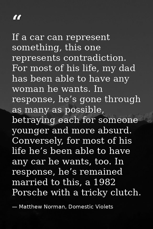 If a car can represent something, this one represents contradiction. For most of his life, my dad has been able to have  — Matthew Norman, Domestic Violets