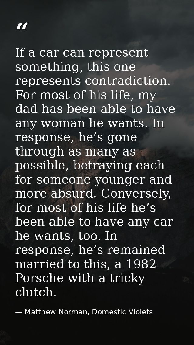If a car can represent something, this one represents contradiction. For most of his life, my dad has been able to have  — Matthew Norman, Domestic Violets