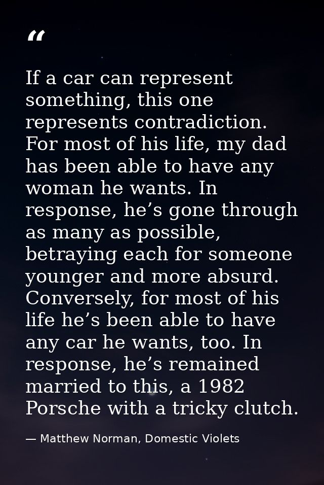 If a car can represent something, this one represents contradiction. For most of his life, my dad has been able to have  — Matthew Norman, Domestic Violets