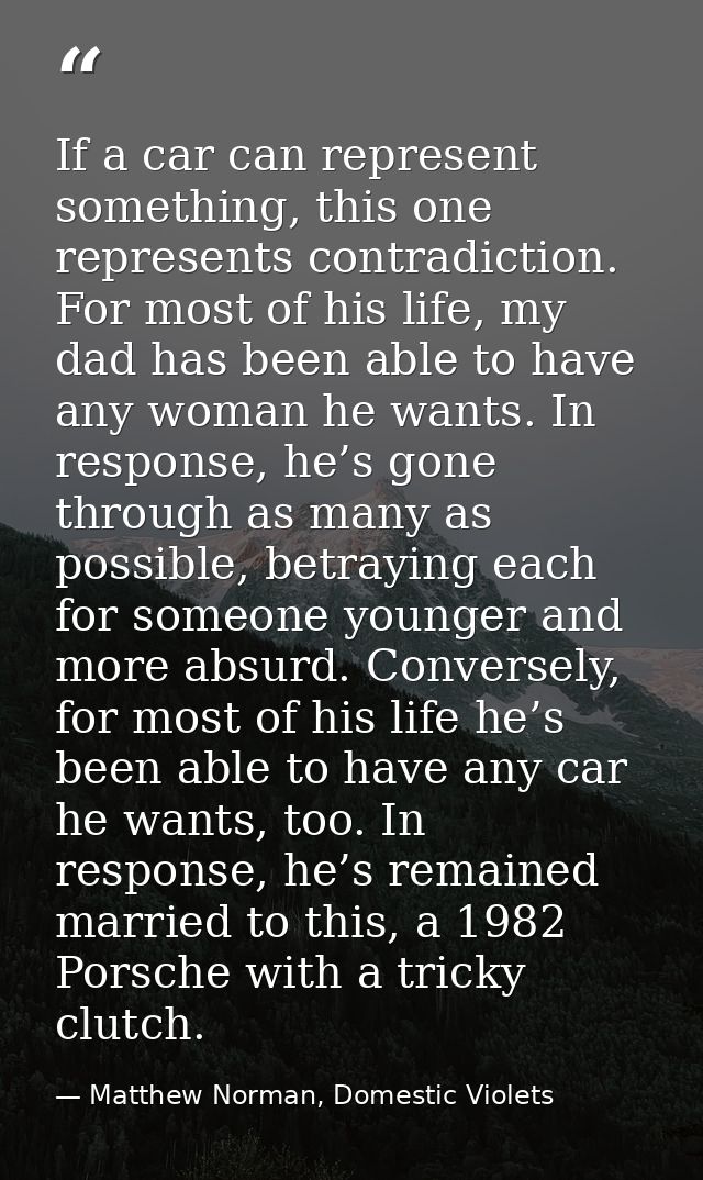 If a car can represent something, this one represents contradiction. For most of his life, my dad has been able to have  — Matthew Norman, Domestic Violets