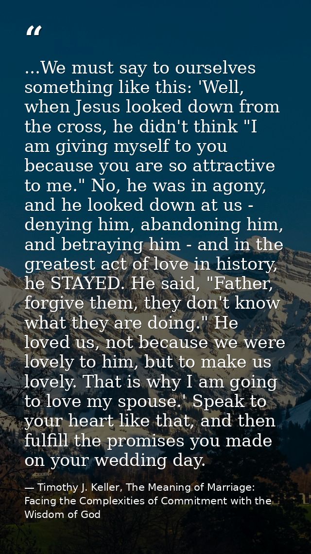 ...We must say to ourselves something like this: 'Well, when Jesus looked down from the cross, he didn't think "I am giv — Timothy J. Keller, The Meaning of Marriage: Facing the Complexities of Commitment with the Wisdom of God