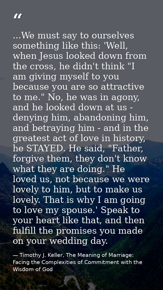 ...We must say to ourselves something like this: 'Well, when Jesus looked down from the cross, he didn't think "I am giv — Timothy J. Keller, The Meaning of Marriage: Facing the Complexities of Commitment with the Wisdom of God