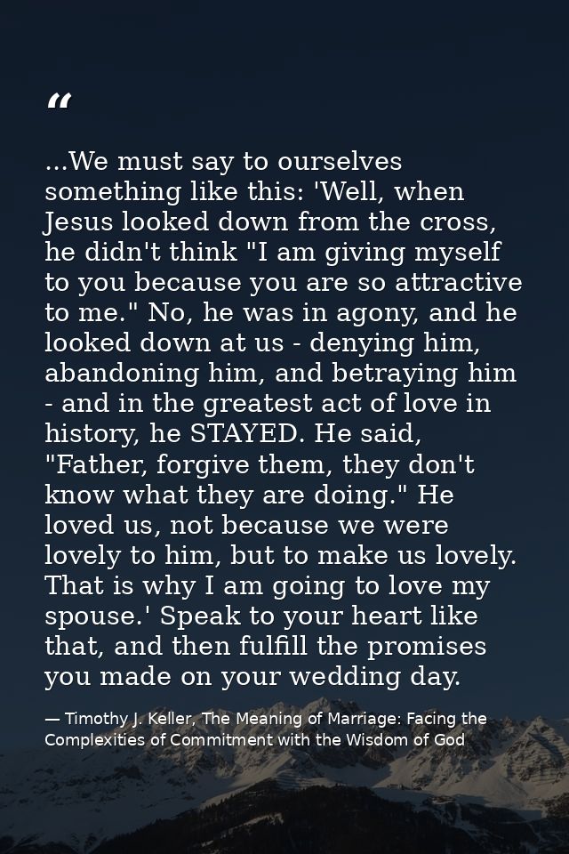 ...We must say to ourselves something like this: 'Well, when Jesus looked down from the cross, he didn't think "I am giv — Timothy J. Keller, The Meaning of Marriage: Facing the Complexities of Commitment with the Wisdom of God