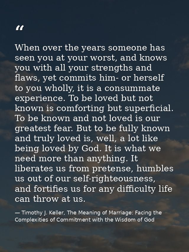When over the years someone has seen you at your worst, and knows you with all your strengths and flaws, yet commits him — Timothy J. Keller, The Meaning of Marriage: Facing the Complexities of Commitment with the Wisdom of God