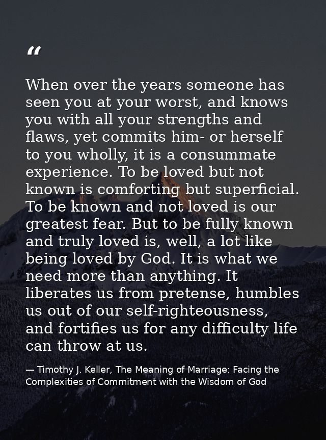 When over the years someone has seen you at your worst, and knows you with all your strengths and flaws, yet commits him — Timothy J. Keller, The Meaning of Marriage: Facing the Complexities of Commitment with the Wisdom of God