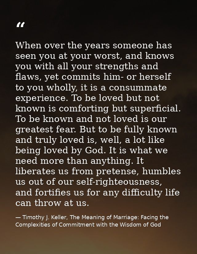 When over the years someone has seen you at your worst, and knows you with all your strengths and flaws, yet commits him — Timothy J. Keller, The Meaning of Marriage: Facing the Complexities of Commitment with the Wisdom of God