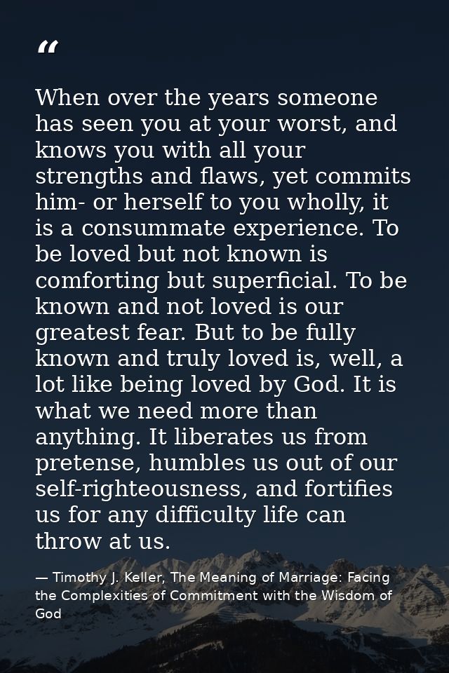 When over the years someone has seen you at your worst, and knows you with all your strengths and flaws, yet commits him — Timothy J. Keller, The Meaning of Marriage: Facing the Complexities of Commitment with the Wisdom of God
