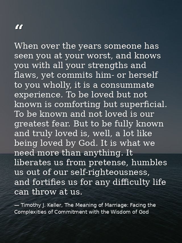 When over the years someone has seen you at your worst, and knows you with all your strengths and flaws, yet commits him — Timothy J. Keller, The Meaning of Marriage: Facing the Complexities of Commitment with the Wisdom of God
