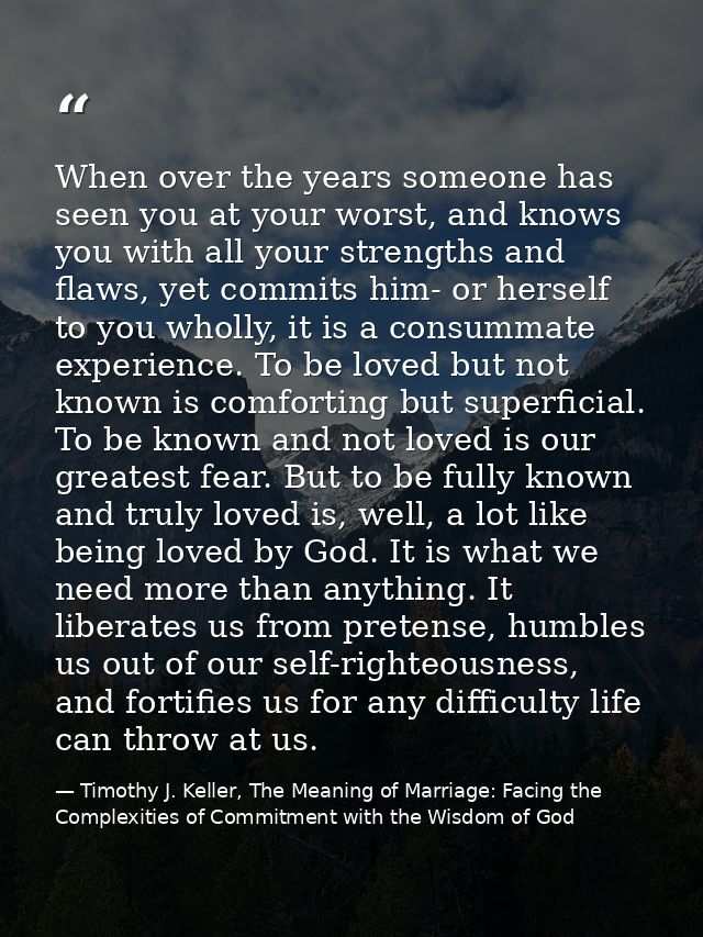 When over the years someone has seen you at your worst, and knows you with all your strengths and flaws, yet commits him — Timothy J. Keller, The Meaning of Marriage: Facing the Complexities of Commitment with the Wisdom of God