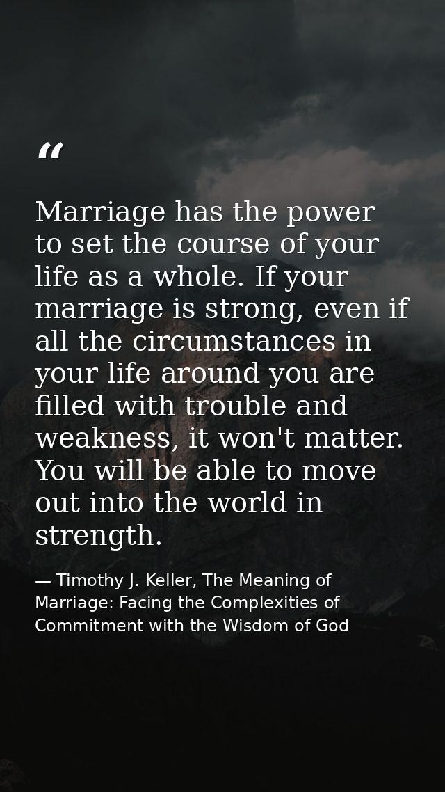 Marriage has the power to set the course of your life as a whole. If your marriage is strong, even if all the circumstan — Timothy J. Keller, The Meaning of Marriage: Facing the Complexities of Commitment with the Wisdom of God