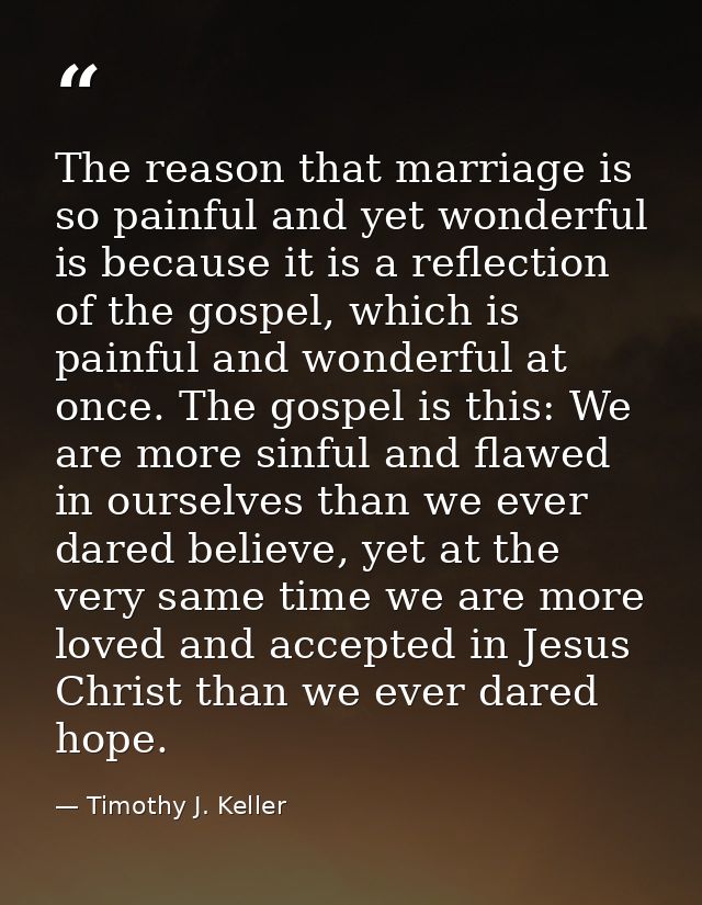 The reason that marriage is so painful and yet wonderful is because it is a reflection of the gospel, which is painful a — Timothy J. Keller