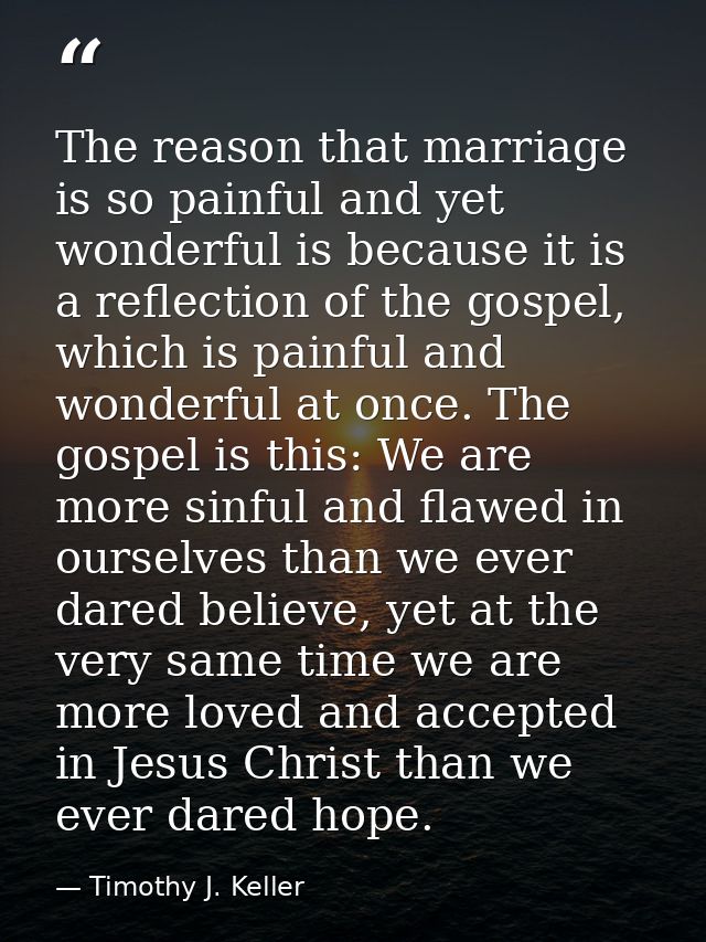 The reason that marriage is so painful and yet wonderful is because it is a reflection of the gospel, which is painful a — Timothy J. Keller
