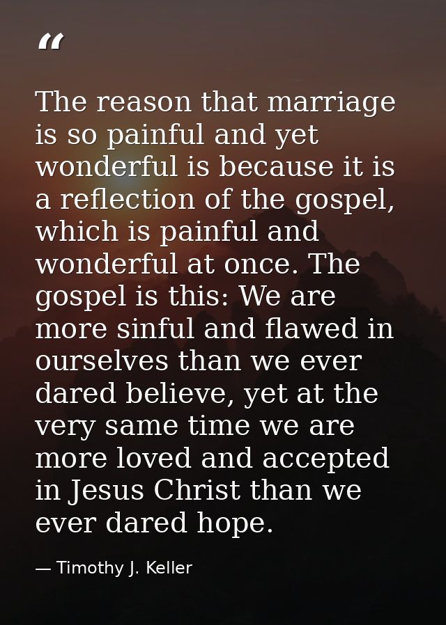 The reason that marriage is so painful and yet wonderful is because it is a reflection of the gospel, which is painful a — Timothy J. Keller