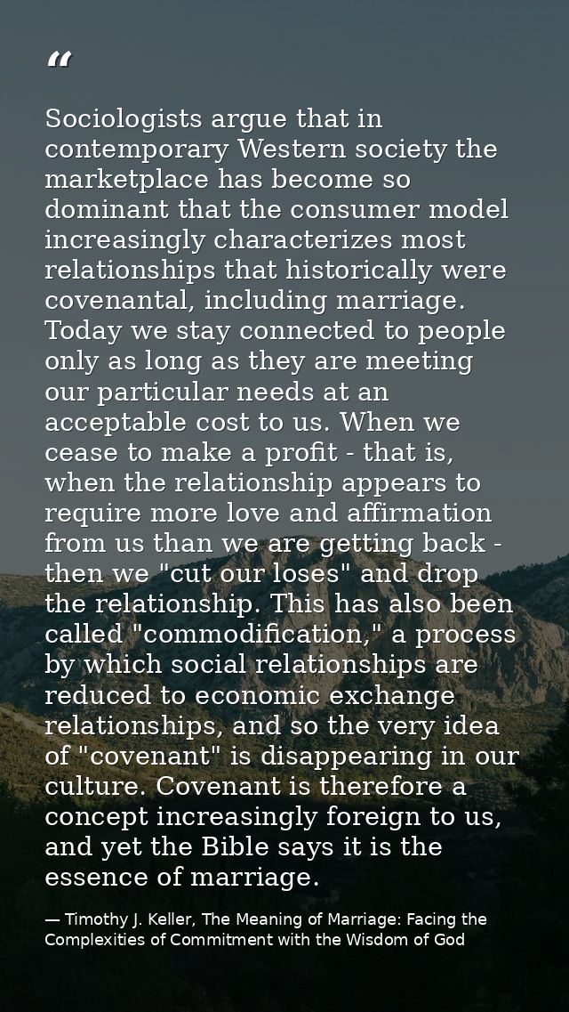 Sociologists argue that in contemporary Western society the marketplace has become so dominant that the consumer model i — Timothy J. Keller, The Meaning of Marriage: Facing the Complexities of Commitment with the Wisdom of God