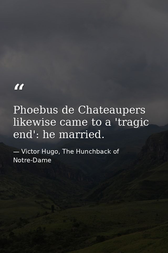 Phoebus de Chateaupers likewise came to a 'tragic end': he married. — Victor Hugo, The Hunchback of Notre-Dame