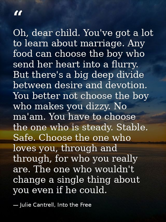 Oh, dear child. You've got a lot to learn about marriage. Any food can choose the boy who send her heart into a flurry.  — Julie Cantrell, Into the Free