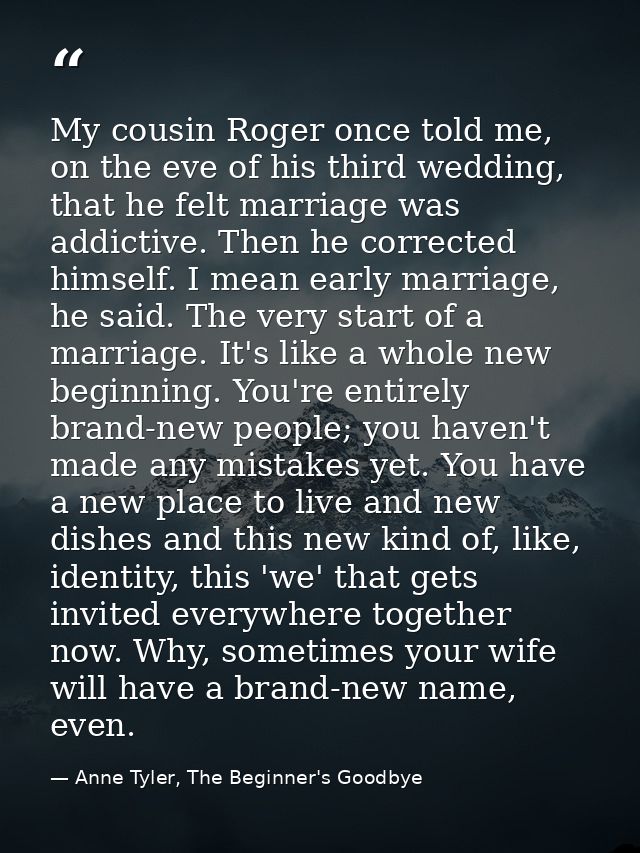 My cousin Roger once told me, on the eve of his third wedding, that he felt marriage was addictive. Then he corrected hi — Anne Tyler, The Beginner's Goodbye