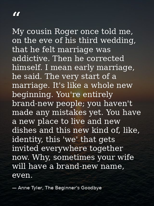 My cousin Roger once told me, on the eve of his third wedding, that he felt marriage was addictive. Then he corrected hi — Anne Tyler, The Beginner's Goodbye