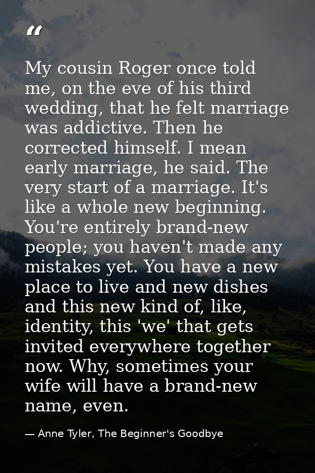 My cousin Roger once told me, on the eve of his third wedding, that he felt marriage was addictive. Then he corrected hi — Anne Tyler, The Beginner's Goodbye
