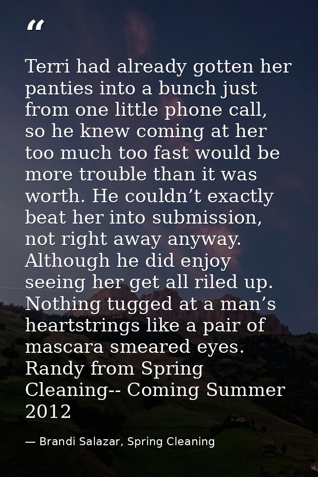 Terri had already gotten her panties into a bunch just from one little phone call, so he knew coming at her too much too — Brandi Salazar, Spring Cleaning