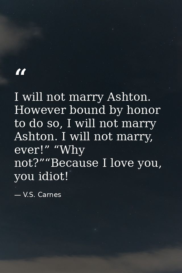 I will not marry Ashton. However bound by honor to do so, I will not marry Ashton. I will not marry, ever!” “Why not?”“B — V.S. Carnes