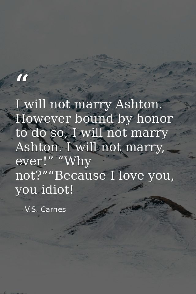 I will not marry Ashton. However bound by honor to do so, I will not marry Ashton. I will not marry, ever!” “Why not?”“B — V.S. Carnes