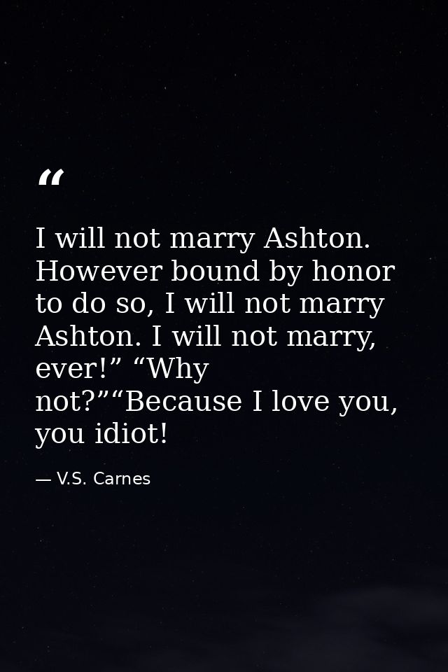 I will not marry Ashton. However bound by honor to do so, I will not marry Ashton. I will not marry, ever!” “Why not?”“B — V.S. Carnes