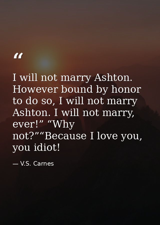 I will not marry Ashton. However bound by honor to do so, I will not marry Ashton. I will not marry, ever!” “Why not?”“B — V.S. Carnes
