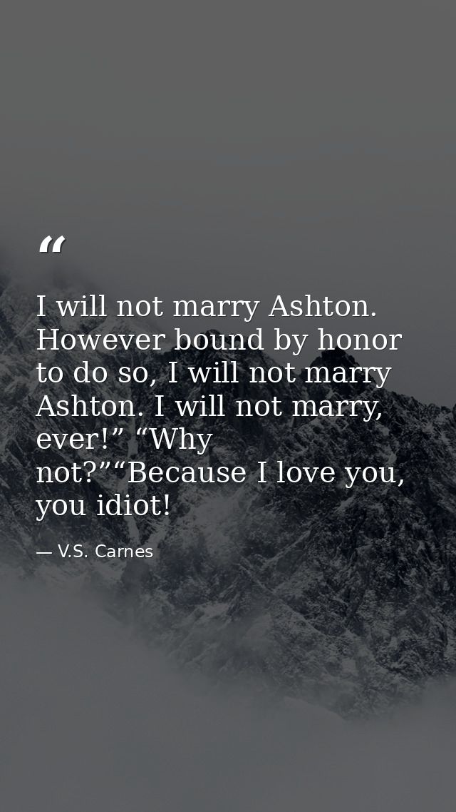 I will not marry Ashton. However bound by honor to do so, I will not marry Ashton. I will not marry, ever!” “Why not?”“B — V.S. Carnes