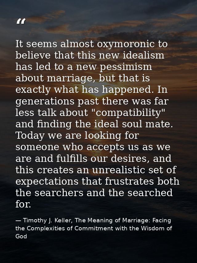 It seems almost oxymoronic to believe that this new idealism has led to a new pessimism about marriage, but that is exac — Timothy J. Keller, The Meaning of Marriage: Facing the Complexities of Commitment with the Wisdom of God
