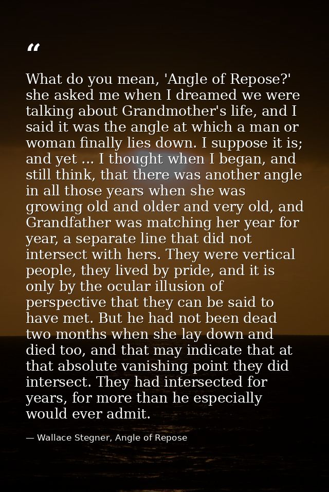 What do you mean, 'Angle of Repose?' she asked me when I dreamed we were talking about Grandmother's life, and I said it — Wallace Stegner, Angle of Repose