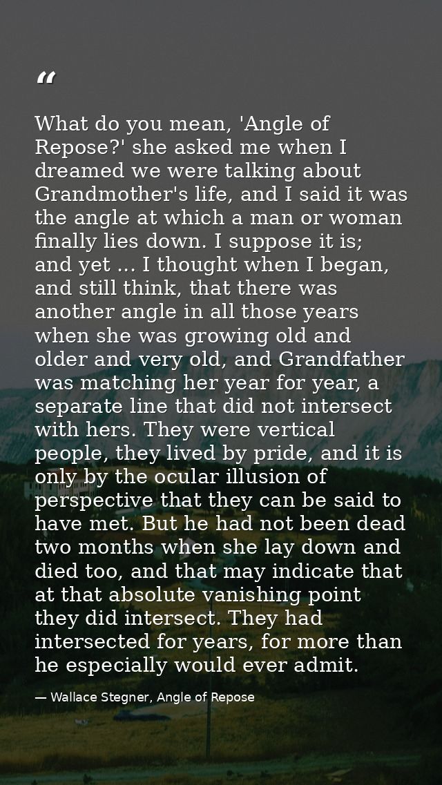 What do you mean, 'Angle of Repose?' she asked me when I dreamed we were talking about Grandmother's life, and I said it — Wallace Stegner, Angle of Repose