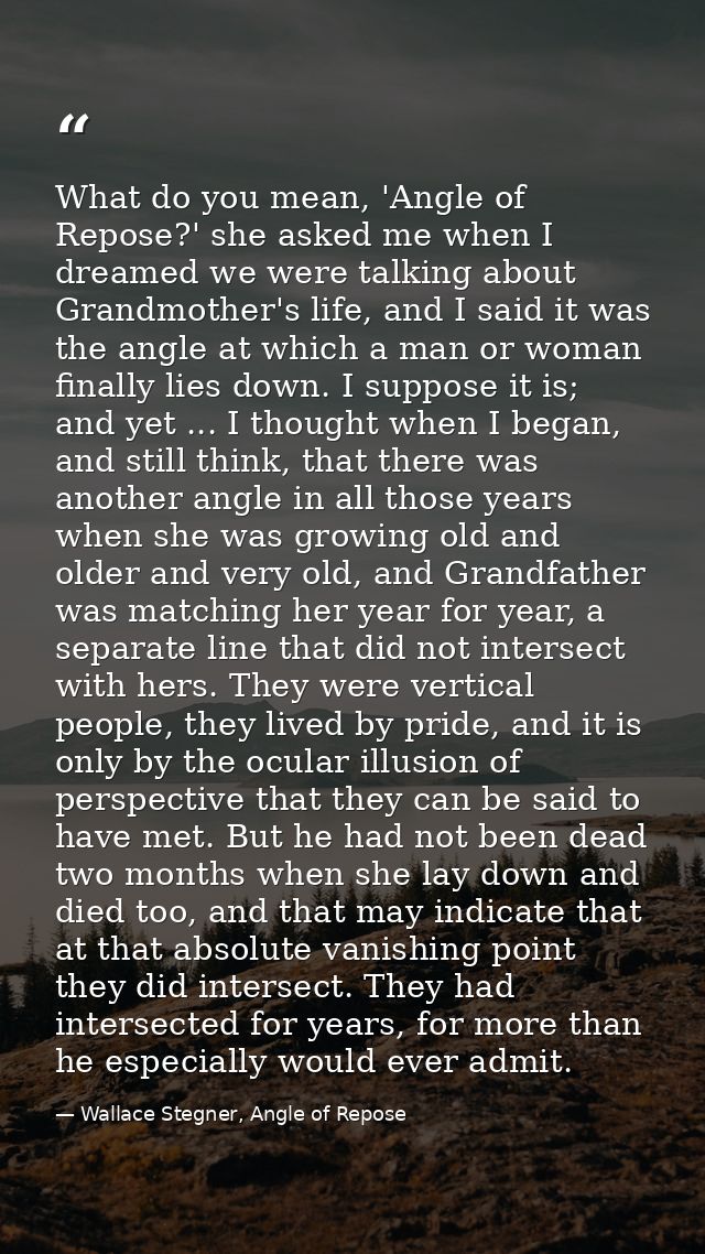 What do you mean, 'Angle of Repose?' she asked me when I dreamed we were talking about Grandmother's life, and I said it — Wallace Stegner, Angle of Repose